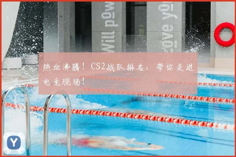 热血沸腾！CS2战队排名，带你走进电竞现场！