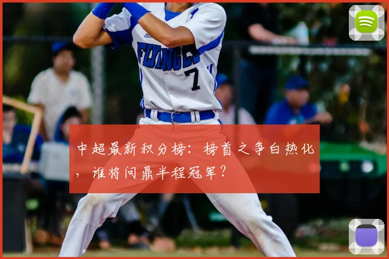 中超最新积分榜:榜首之争白热化,谁将问鼎半程冠军?