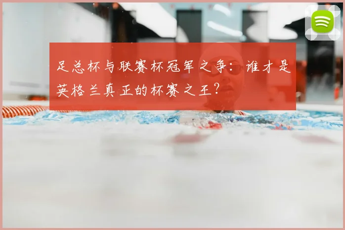 足总杯与联赛杯冠军之争:谁才是英格兰真正的杯赛之王?