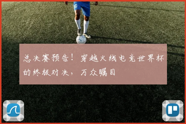 总决赛预告！穿越火线电竞世界杯的终极对决，万众瞩目